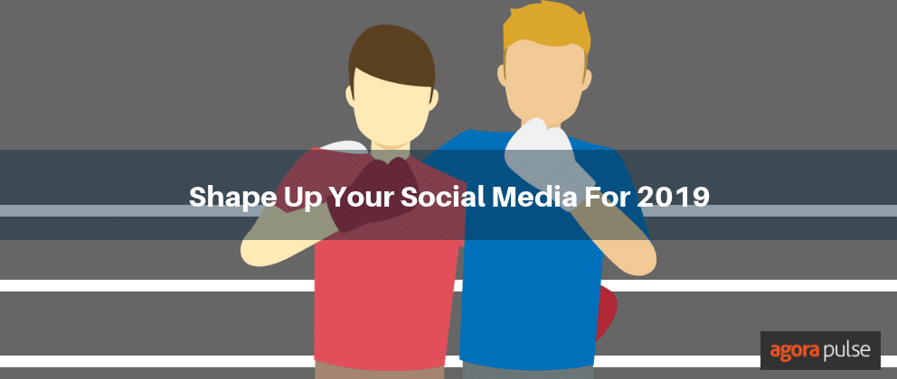 social media for 2019, Shape Up Your Social Media For 2019