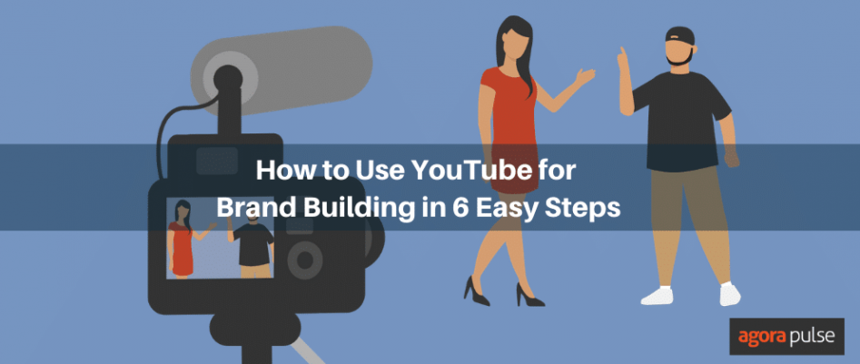 YouTube: How To Use It For Brand Building In 6 Easy Steps