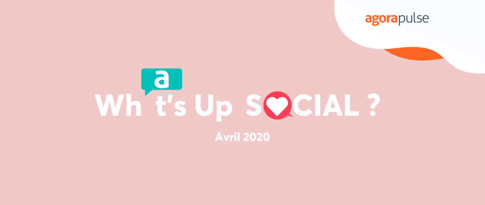 What's Up Social Avril : le recap de l'actualité social media