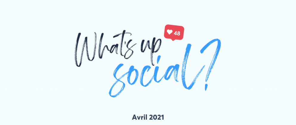 actu social media avril 2021, What’s Up Social, votre recap de l’actu social media (avril 2021)