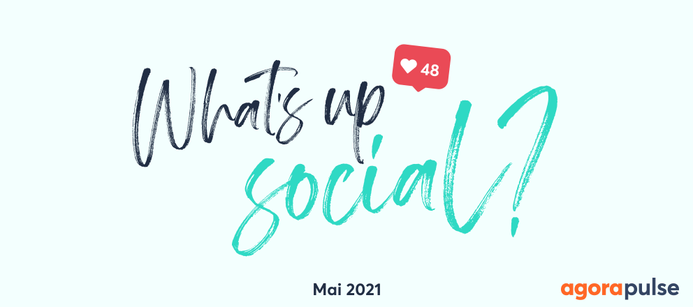 actu social media mai 2021, What’s Up Social, votre recap de l’actu social media (Mai 2021)