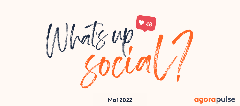 actualité réseaux sociaux, What&#8217;s Up Social, votre recap de l&#8217;actualité social media (Mai 2022)