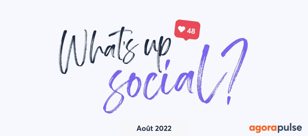 Actualité réseaux sociaux août 2022, What&#8217;s Up Social, votre recap de l&#8217;actualité des réseaux sociaux (Août 2022)