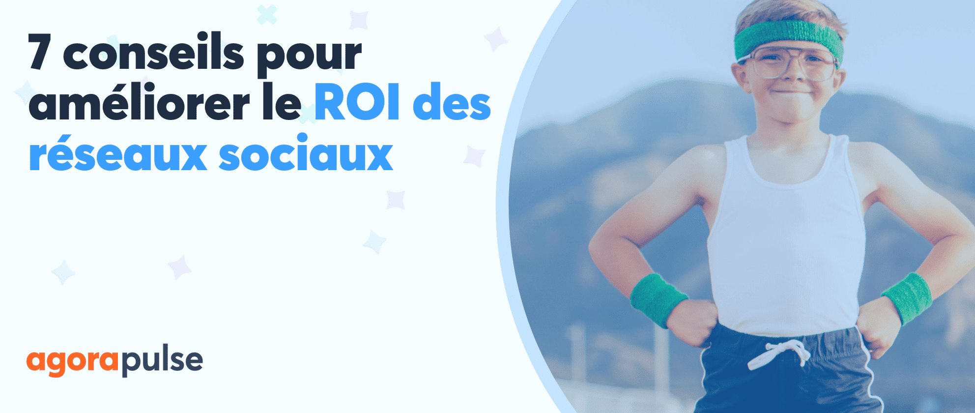 7 conseils pour améliorer le ROI des réseaux sociaux | Agorapulse