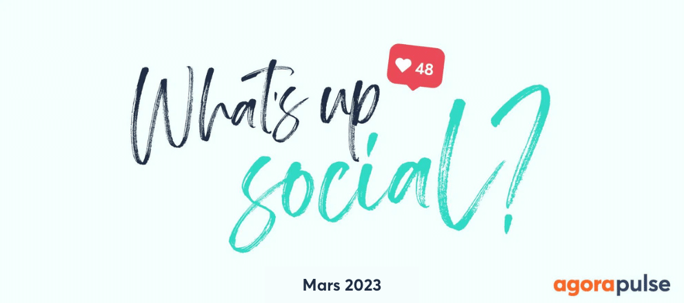 Actualité réseaux sociaux mars 2023, What&#8217;s Up Social, recap de l&#8217;actualité des réseaux sociaux (Mars 2023)