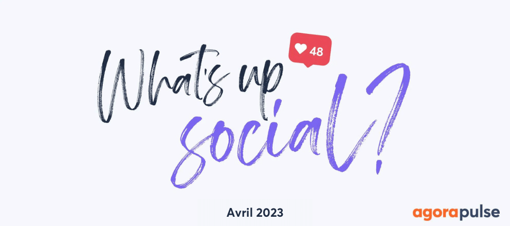 Actualité réseaux sociaux avril 2023, What&#8217;s Up Social, recap de l&#8217;actualité des réseaux sociaux (Avril 2023)