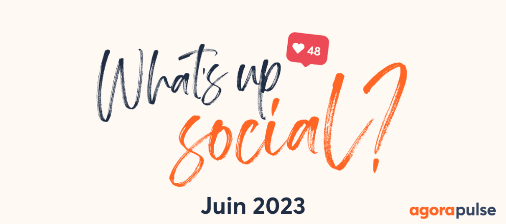 Actualité réseaux sociaux juin 2023, What&#8217;s Up Social, recap de l&#8217;actualité des réseaux sociaux (Juin 2023)