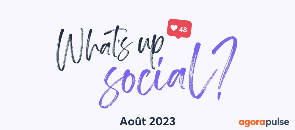 Actualité réseaux sociaux août 2023, What&#8217;s Up Social, recap de l&#8217;actualité des réseaux sociaux (Août 2023)