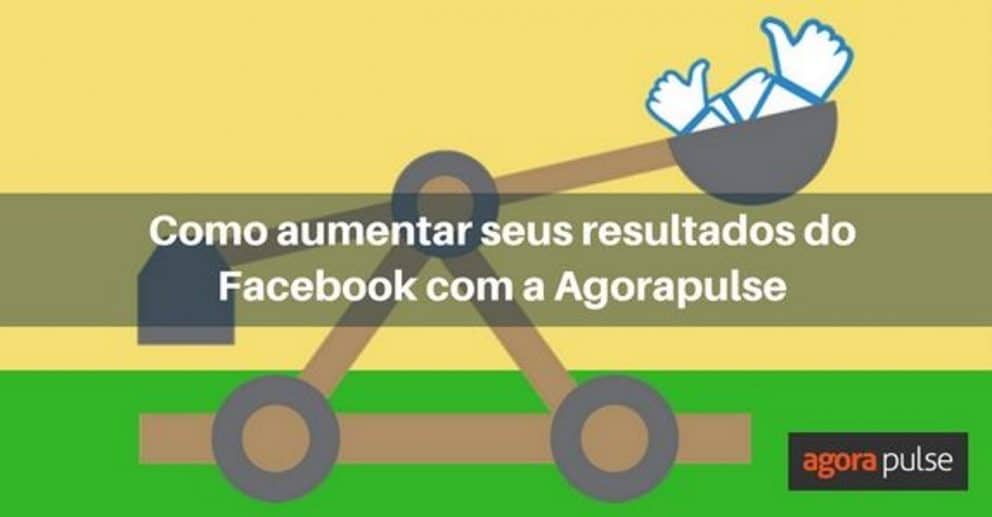 Facebook, Como aumentar seus resultados do Facebook com a Agorapulse