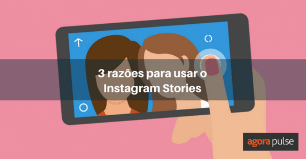 Instagram Stories, 3 razões para usar o Instagram Stories