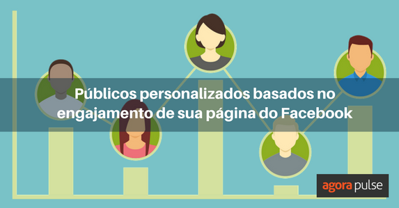 público personalizado, Crie um público personalizado com o engajamento de suas páginas do Facebook